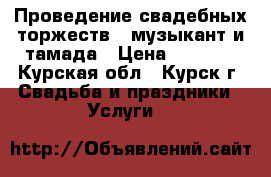 Проведение свадебных торжеств,  музыкант и тамада › Цена ­ 2 000 - Курская обл., Курск г. Свадьба и праздники » Услуги   